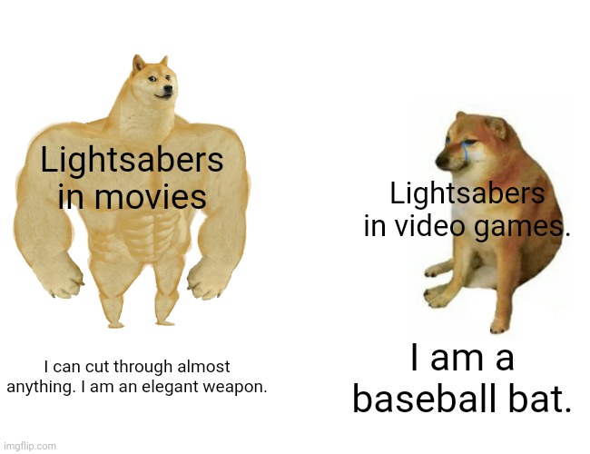 Buff Doge vs. Cheems | Lightsabers in movies; Lightsabers in video games. I can cut through almost anything. I am an elegant weapon. I am a baseball bat. | image tagged in memes,buff doge vs cheems,star wars,lightsaber,video games,funny | made w/ Imgflip meme maker