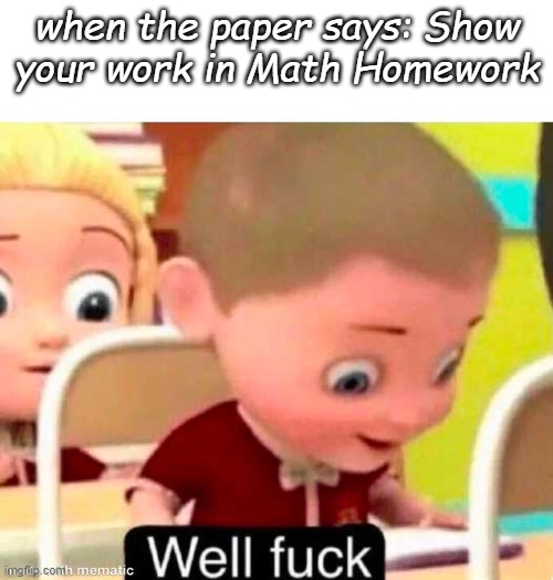 what | when the paper says: Show your work in Math Homework | image tagged in 2022 | made w/ Imgflip meme maker
