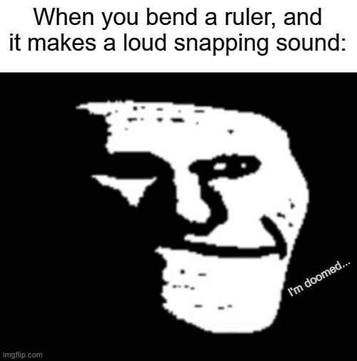 Daily Meme Supplies #1 | When you bend a ruler, and it makes a loud snapping sound:; I'm doomed... | image tagged in relatable,memes,2022 | made w/ Imgflip meme maker