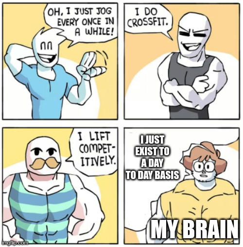 moof | I JUST EXIST TO A DAY TO DAY BASIS; MY BRAIN | made w/ Imgflip meme maker