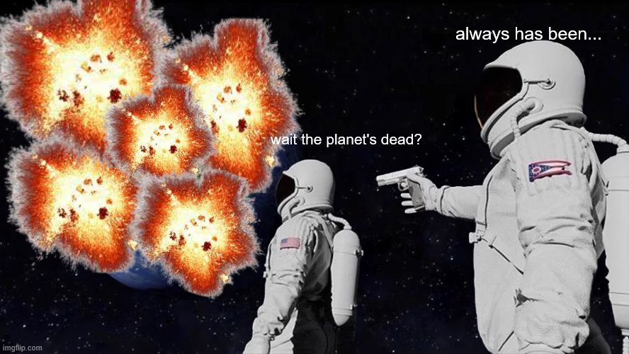 wait what? | always has been... wait the planet's dead? | image tagged in memes,always has been | made w/ Imgflip meme maker