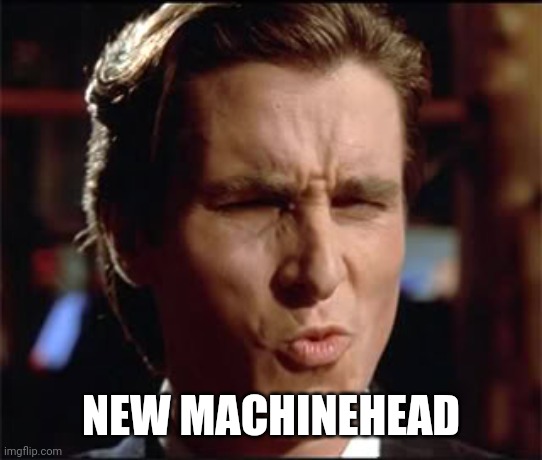 When she | NEW MACHINEHEAD | image tagged in when she | made w/ Imgflip meme maker