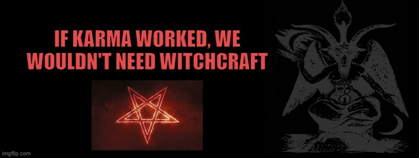 Hex | IF KARMA WORKED, WE WOULDN'T NEED WITCHCRAFT | image tagged in witchcraft,karma,magick,voodoo,curse,hex | made w/ Imgflip meme maker