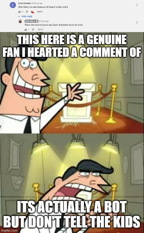It has 0 subs and he only hearts the same generic comments | THIS HERE IS A GENUINE FAN I HEARTED A COMMENT OF; ITS ACTUALLY A BOT BUT DON'T TELL THE KIDS | image tagged in memes,this is where i'd put my trophy if i had one | made w/ Imgflip meme maker