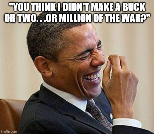 Obama Laughing | "YOU THINK I DIDN'T MAKE A BUCK OR TWO. . .OR MILLION OF THE WAR?" | image tagged in obama laughing | made w/ Imgflip meme maker