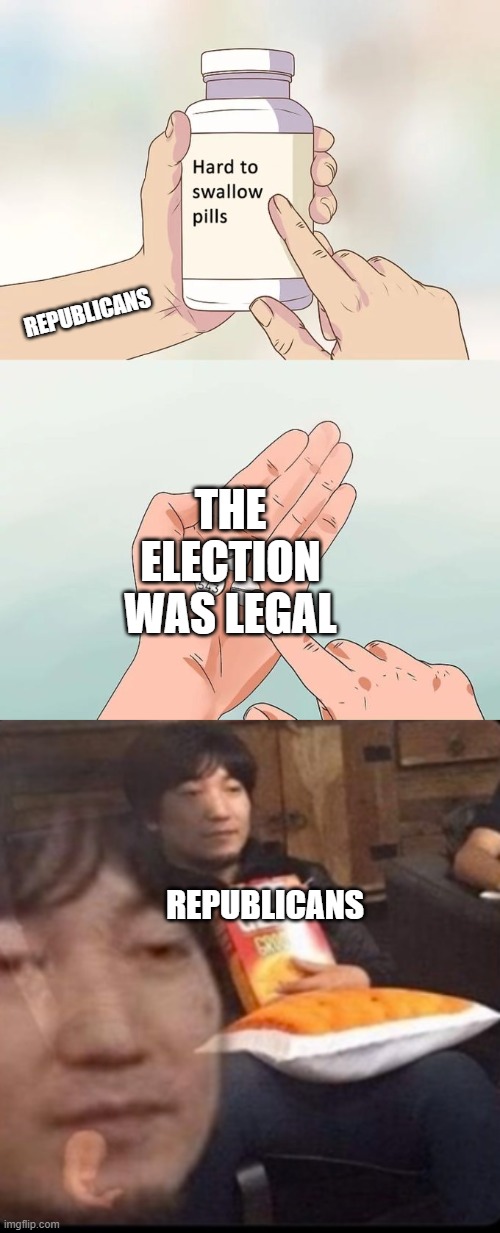 REPUBLICANS; THE ELECTION WAS LEGAL; REPUBLICANS | image tagged in memes,hard to swallow pills | made w/ Imgflip meme maker