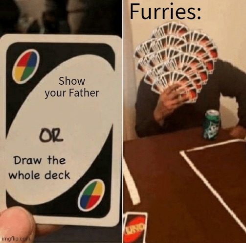 UNO Draw The Whole Deck | Furries:; Show your Father | image tagged in uno draw the whole deck | made w/ Imgflip meme maker