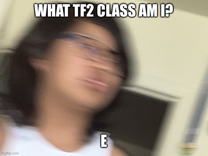 Jummy but blur | WHAT TF2 CLASS AM I? E | image tagged in jummy but blur | made w/ Imgflip meme maker
