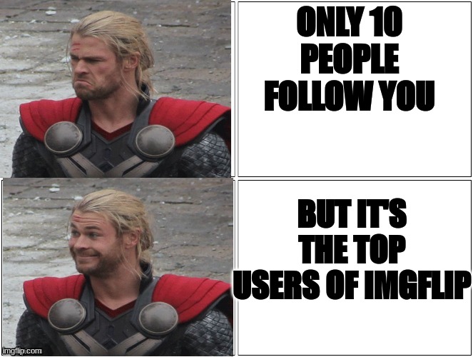 Thor Mad Happy | ONLY 10 PEOPLE FOLLOW YOU; BUT IT'S THE TOP USERS OF IMGFLIP | image tagged in thor mad happy | made w/ Imgflip meme maker