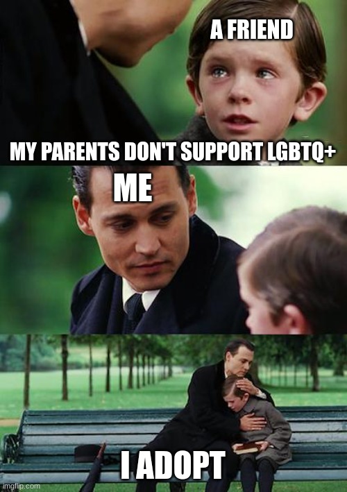 I don't care what sexuality, what gender, what race you are, I support you because everybody should live a life of care and love | A FRIEND; MY PARENTS DON'T SUPPORT LGBTQ+; ME; I ADOPT | image tagged in memes,finding neverland,wholesome | made w/ Imgflip meme maker