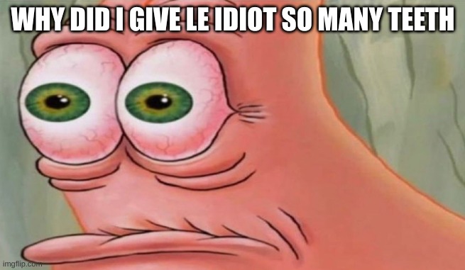 Patrick Stare | WHY DID I GIVE LE IDIOT SO MANY TEETH | image tagged in patrick stare | made w/ Imgflip meme maker