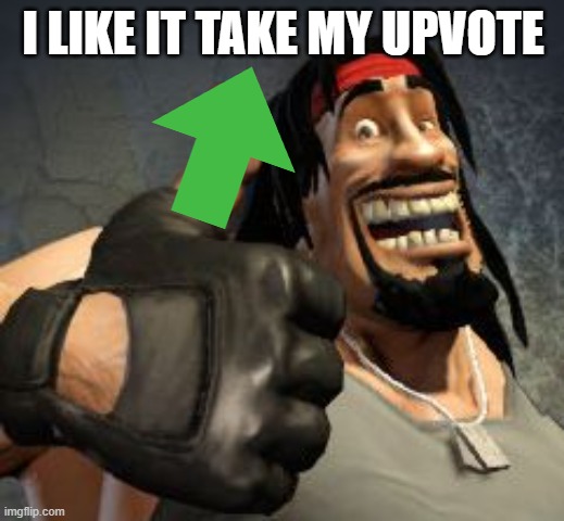 Upvote | I LIKE IT TAKE MY UPVOTE | image tagged in upvote | made w/ Imgflip meme maker