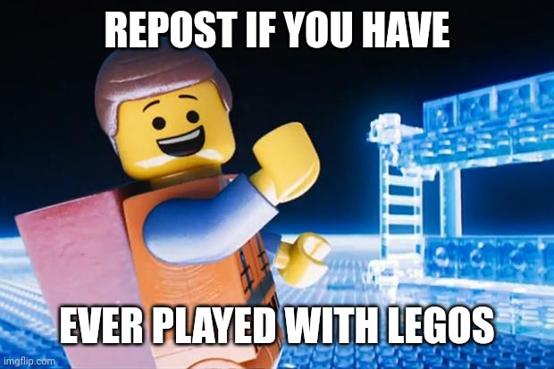 I mean everyone has as a kid right? | REPOST IF YOU HAVE; EVER PLAYED WITH LEGOS | image tagged in lego movie | made w/ Imgflip meme maker