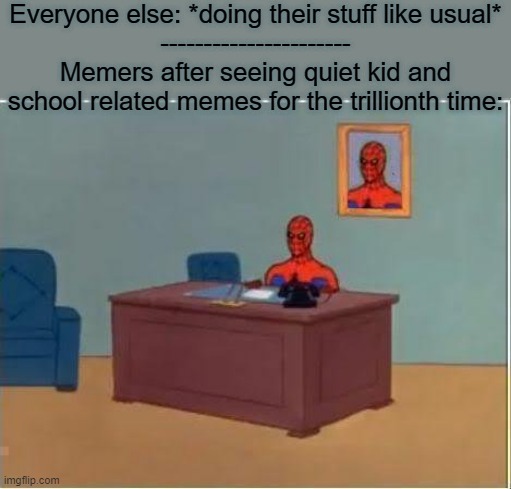To be honest I'm really sick of school and quiet kid memes. | Everyone else: *doing their stuff like usual*
----------------------
Memers after seeing quiet kid and school related memes for the trillionth time: | image tagged in memes,spiderman computer desk,spiderman,school,quiet kid,true story | made w/ Imgflip meme maker