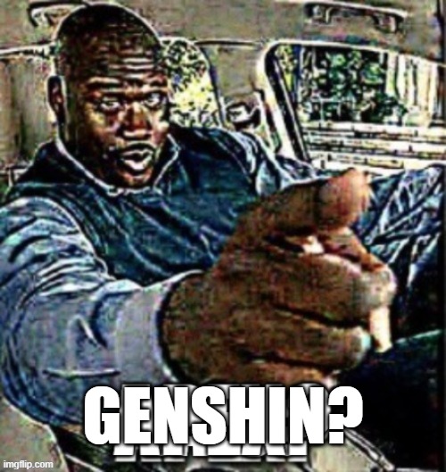 GENSHIN? | made w/ Imgflip meme maker