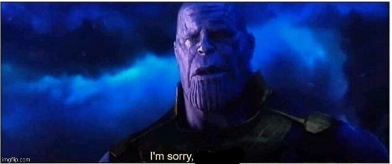 Thanos I'm sorry little one | image tagged in thanos i'm sorry little one | made w/ Imgflip meme maker