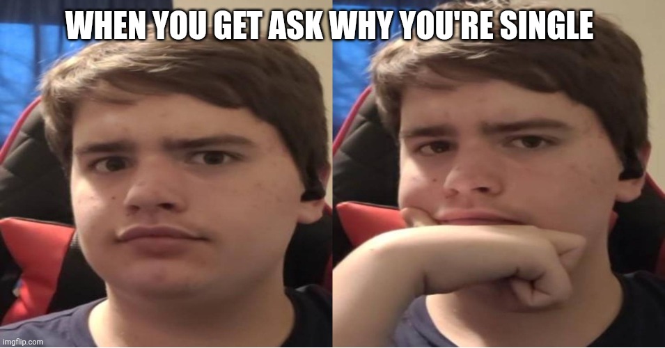 When you get ask why you are single | WHEN YOU GET ASK WHY YOU'RE SINGLE | image tagged in wait | made w/ Imgflip meme maker