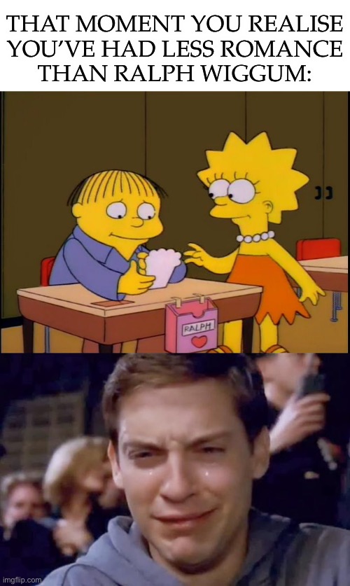 Heartbreak fuel |  THAT MOMENT YOU REALISE
YOU’VE HAD LESS ROMANCE
THAN RALPH WIGGUM: | image tagged in blank white template,tobey maguire crying,valentine's day,lonely,broken heart | made w/ Imgflip meme maker