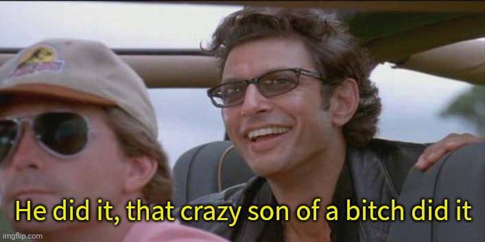 You did it. | He did it, that crazy son of a bitch did it | image tagged in you did it | made w/ Imgflip meme maker