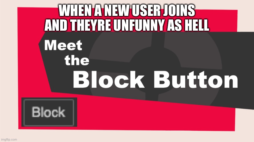 Meet the block button | WHEN A NEW USER JOINS AND THEYRE UNFUNNY AS HELL | image tagged in meet the block button | made w/ Imgflip meme maker