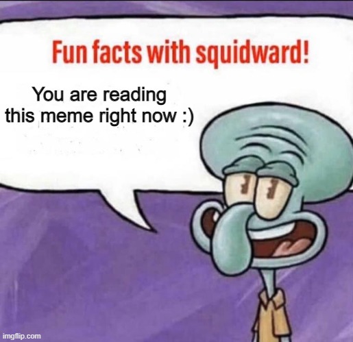 lol | You are reading this meme right now :) | image tagged in fun facts with squidward,memes,lol | made w/ Imgflip meme maker