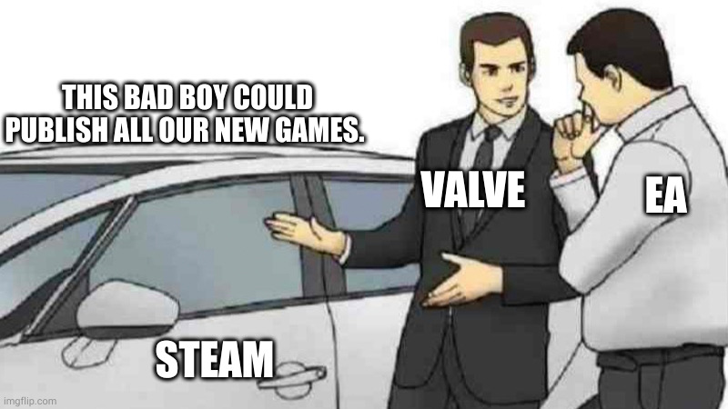 an idea | THIS BAD BOY COULD PUBLISH ALL OUR NEW GAMES. VALVE; EA; STEAM | image tagged in memes,car salesman slaps roof of car | made w/ Imgflip meme maker