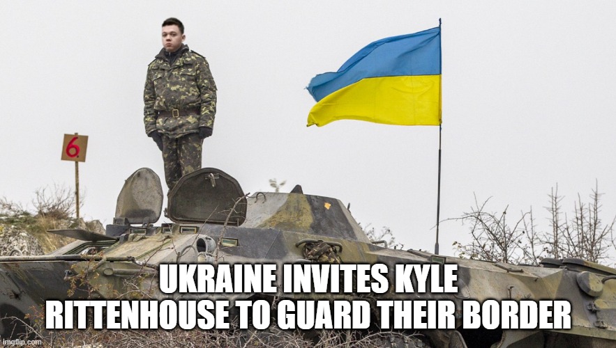 Ukraine Invites Kyle Rittenhouse To Guard Their Border |  UKRAINE INVITES KYLE RITTENHOUSE TO GUARD THEIR BORDER | image tagged in ukraine invites kyle rittenhouse | made w/ Imgflip meme maker