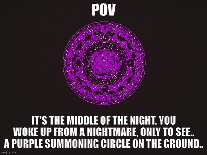 Now What? (Please do not power play or use OP OC's) | POV; IT'S THE MIDDLE OF THE NIGHT. YOU WOKE UP FROM A NIGHTMARE, ONLY TO SEE.. A PURPLE SUMMONING CIRCLE ON THE GROUND.. | made w/ Imgflip meme maker