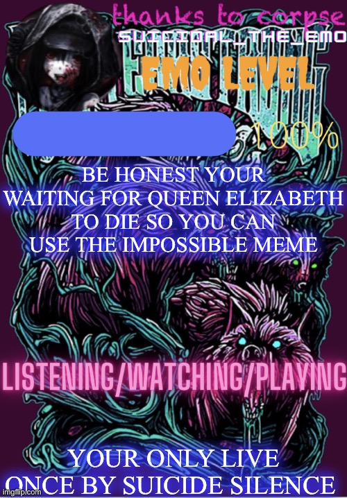 BE HONEST YOUR WAITING FOR QUEEN ELIZABETH TO DIE SO YOU CAN USE THE IMPOSSIBLE MEME; YOUR ONLY LIVE ONCE BY SUICIDE SILENCE | image tagged in new temp | made w/ Imgflip meme maker