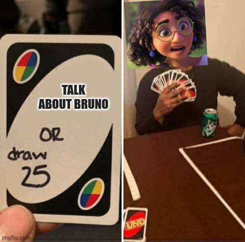 UNO Draw 25 Cards | TALK ABOUT BRUNO | image tagged in memes,uno draw 25 cards | made w/ Imgflip meme maker