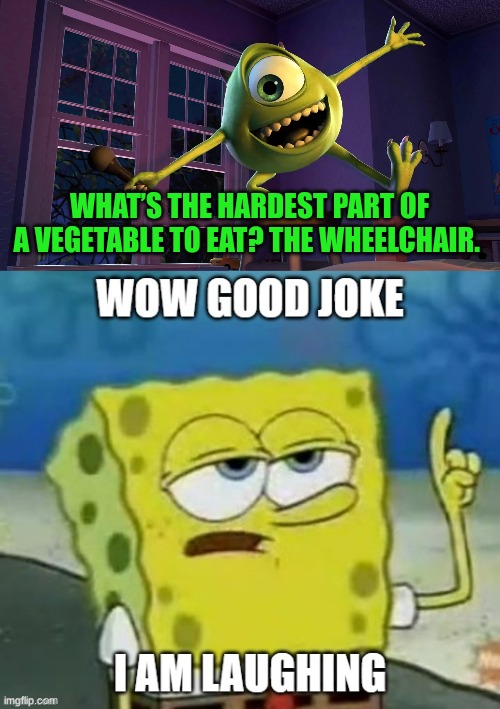 mike wazowski | WHAT’S THE HARDEST PART OF A VEGETABLE TO EAT? THE WHEELCHAIR. | image tagged in wow good joke i am laughing,mike wazowski | made w/ Imgflip meme maker