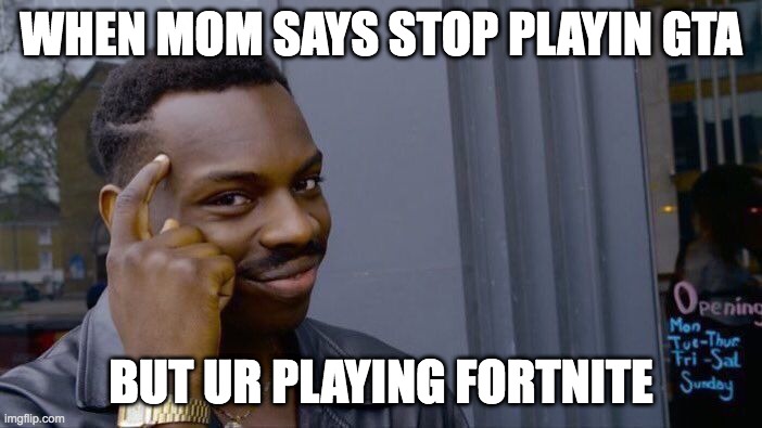 OUTSMART UR MOM | WHEN MOM SAYS STOP PLAYIN GTA; BUT UR PLAYING FORTNITE | image tagged in memes,roll safe think about it | made w/ Imgflip meme maker