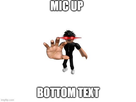 mic up | MIC UP; BOTTOM TEXT | image tagged in blank white template,roblox meme | made w/ Imgflip meme maker