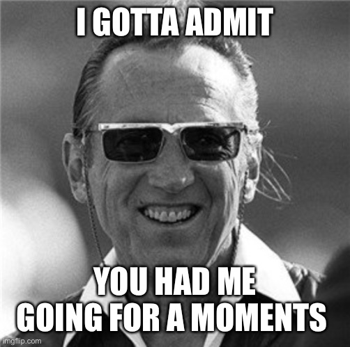 Al Davis | I GOTTA ADMIT YOU HAD ME GOING FOR A MOMENTS | image tagged in al davis | made w/ Imgflip meme maker