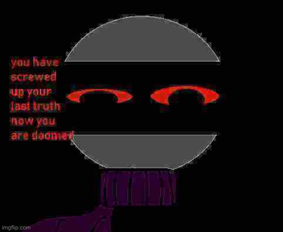 you have screwed up your last truth now you re doomed | image tagged in you have screwed up your last truth now you re doomed | made w/ Imgflip meme maker