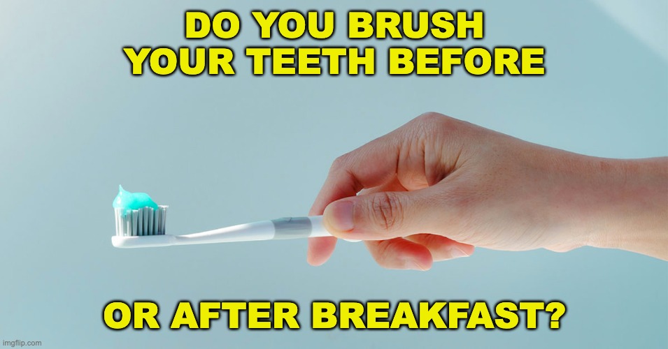I wanna know | DO YOU BRUSH YOUR TEETH BEFORE; OR AFTER BREAKFAST? | image tagged in memes,unfunny | made w/ Imgflip meme maker
