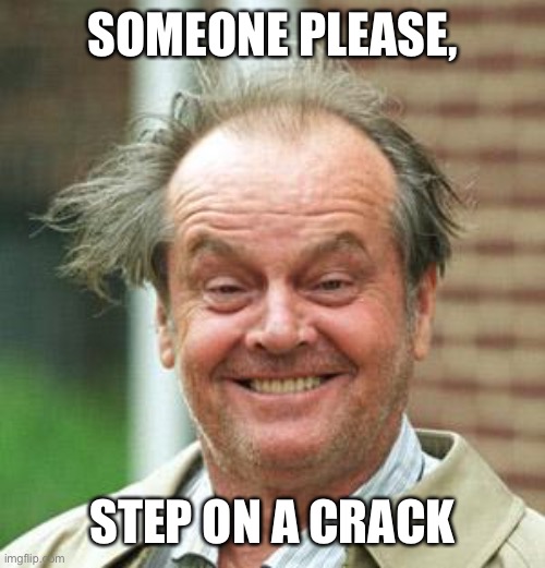 Jack Nicholson Crazy Hair | SOMEONE PLEASE, STEP ON A CRACK | image tagged in jack nicholson crazy hair | made w/ Imgflip meme maker