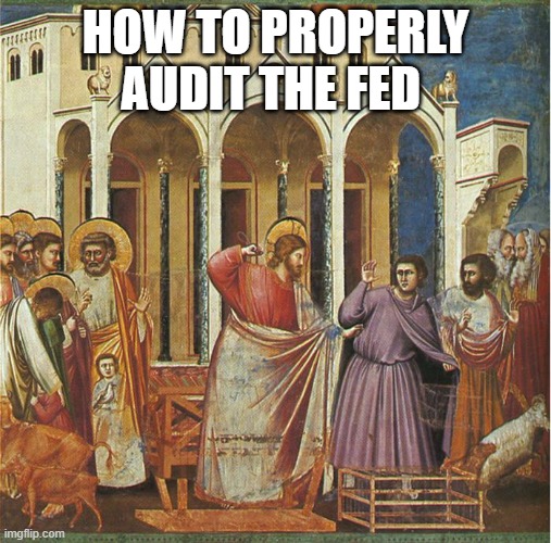 How to audit the Fed | HOW TO PROPERLY AUDIT THE FED | image tagged in federal reserve,jesus,money changers,giotto di bondone,audit | made w/ Imgflip meme maker