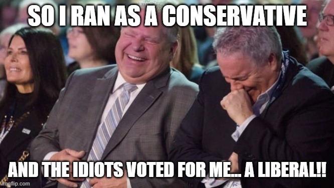Cheesecake Ford | SO I RAN AS A CONSERVATIVE; AND THE IDIOTS VOTED FOR ME... A LIBERAL!! | image tagged in doug ford laughing at you,doug ford,nazi | made w/ Imgflip meme maker