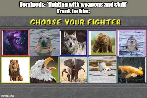 I shall try to re-revive the stream | Demigods: *fighting with weapons and stuff*
Frank be like: | image tagged in choose your fighter | made w/ Imgflip meme maker