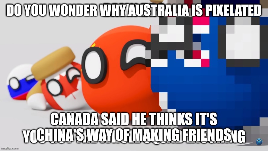 PWA Damn Bro You Got The Whole Squad Laughing | DO YOU WONDER WHY AUSTRALIA IS PIXELATED; CANADA SAID HE THINKS IT'S CHINA'S WAY OF MAKING FRIENDS | image tagged in pwa countryballs whole squad laughing | made w/ Imgflip meme maker