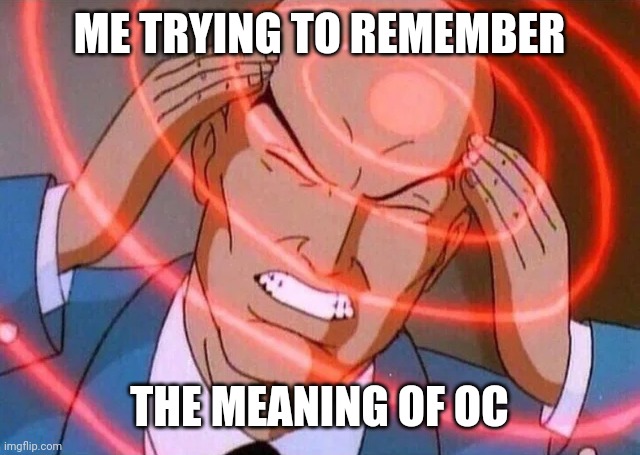 Dammit I forgot again | ME TRYING TO REMEMBER; THE MEANING OF OC | image tagged in trying to remember | made w/ Imgflip meme maker