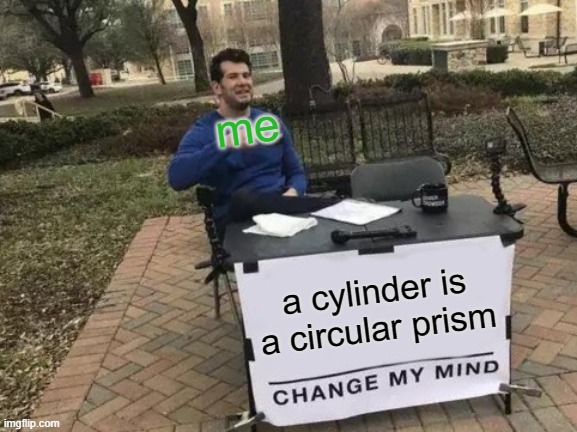 Argue away in the comments! | me; a cylinder is a circular prism | image tagged in memes,change my mind | made w/ Imgflip meme maker