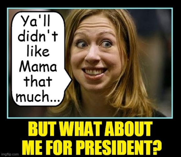 If Joe's Too Old & Kamal-toe is unlikeable, how 'bout me? | image tagged in vince vance,chelsea clinton,president,kamala harris,hrc,memes | made w/ Imgflip meme maker