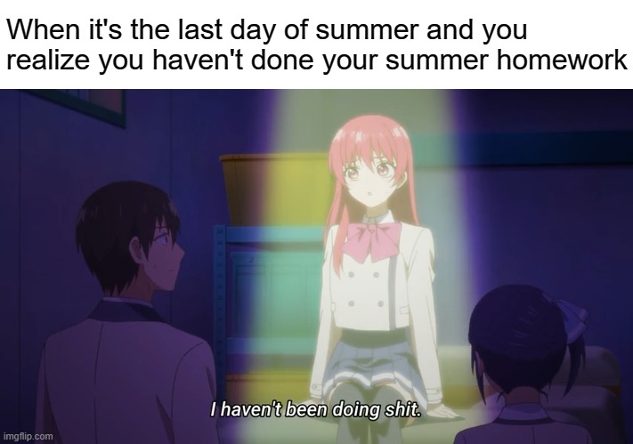 Good thing my country doesn't have summer homework | When it's the last day of summer and you realize you haven't done your summer homework | image tagged in memes,manga,anime,Animemes | made w/ Imgflip meme maker