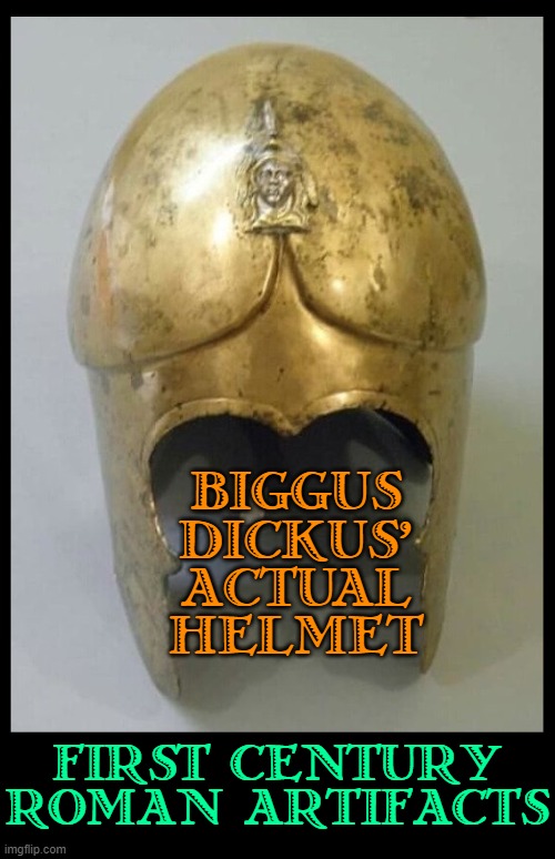 Antiquity is No Laughing Matter |  BIGGUS
DICKUS'
ACTUAL
HELMET; FIRST CENTURY ROMAN ARTIFACTS | image tagged in vince vance,life of brian,biggus dickus,roman,soldier,memes | made w/ Imgflip meme maker