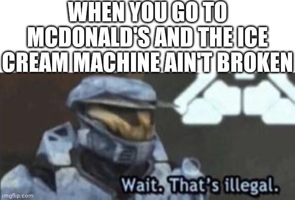 wait. that's illegal | WHEN YOU GO TO MCDONALD'S AND THE ICE CREAM MACHINE AIN'T BROKEN | image tagged in wait that's illegal | made w/ Imgflip meme maker