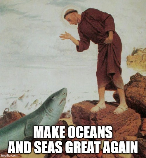 Make Oceans and Seas Great Again | MAKE OCEANS AND SEAS GREAT AGAIN | image tagged in fish,anthony of padua | made w/ Imgflip meme maker