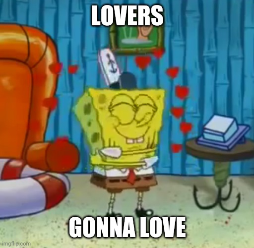 Self-love Spongebob | LOVERS GONNA LOVE | image tagged in self-love spongebob | made w/ Imgflip meme maker