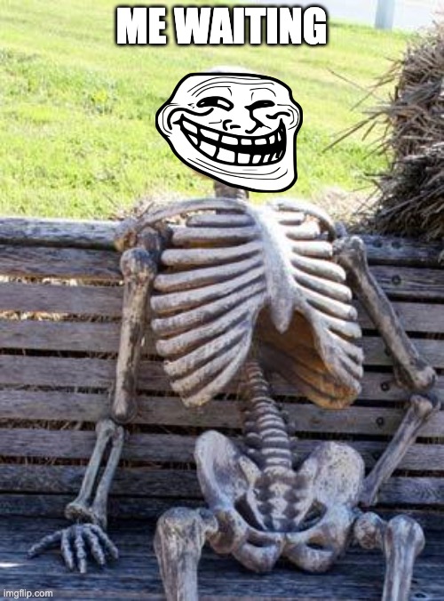 Waiting Skeleton Meme | ME WAITING | image tagged in memes,waiting skeleton | made w/ Imgflip meme maker